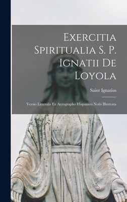 Exercitia Spiritualia S. P. Ignatii de Loyola: Versio Litteralis Ex Autographo Hispanico Notis Illustrata - Saint Ignatius (of Loyola) (Creator)