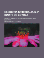 Exercitia Spiritualia S. P. Ignatii de Loyola; Versio Litteralis Ex Autographo Hispanico Notis Illustrata