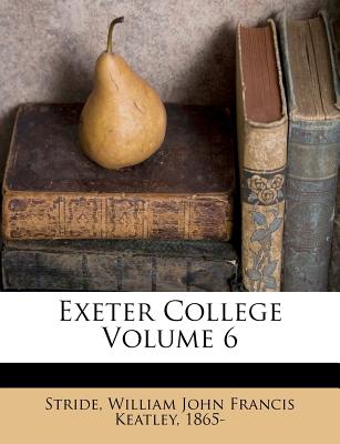 Exeter College Volume 6 - Stride, William John Francis Keatley 18 (Creator)