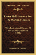 Exeter Hall Sermons For The Working Classes: With Portrait And Memoir Of The Bishop Of London (1857)