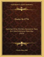 Exeter in 1776. Sketches of an Old New Hampshire Town as It Was a Hundred Years Ago. Prepared for the Ladies Centennial Levee Held in Exeter, Feb. 22, 1876