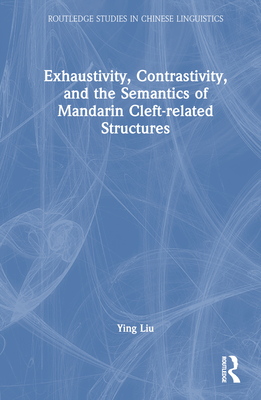 Exhaustivity, Contrastivity, and the Semantics of Mandarin Cleft-Related Structures - Liu, Ying