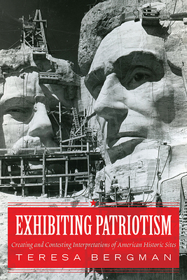 Exhibiting Patriotism: Creating and Contesting Interpretations of American Historic Sites - Bergman, Teresa