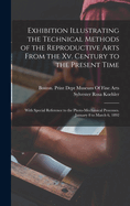 Exhibition Illustrating the Technical Methods of the Reproductive Arts From the Xv. Century to the Present Time: With Special Reference to the Photo-Mechanical Processes. January 8 to March 6, 1892