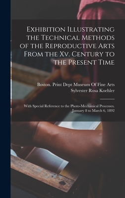 Exhibition Illustrating the Technical Methods of the Reproductive Arts From the Xv. Century to the Present Time: With Special Reference to the Photo-Mechanical Processes. January 8 to March 6, 1892 - Koehler, Sylvester Rosa, and Museum of Fine Arts, Boston Print Dept (Creator)