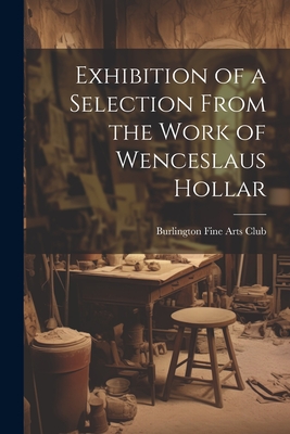 Exhibition of a Selection From the Work of Wenceslaus Hollar - Burlington Fine Arts Club (Creator)