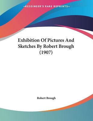 Exhibition of Pictures and Sketches by Robert Brough (1907) - Brough, Robert