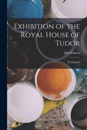 Exhibition of the Royal House of Tudor: [Catalogue]