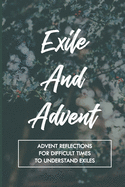 Exile And Advent: Advent Reflections For Difficult Times To Understand Exiles