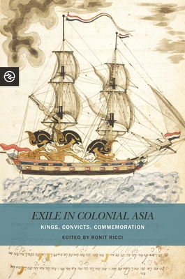 Exile in Colonial Asia: Kings, Convicts, Commemoration - Ricci, Ronit (Contributions by), and Yang, Anand A (Contributions by), and Matteson, Kieko (Editor)