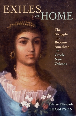 Exiles at Home: The Struggle to Become American in Creole New Orleans - Thompson, Shirley Elizabeth