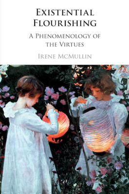 Existential Flourishing: A Phenomenology of the Virtues - McMullin, Irene