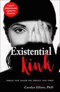 Existential Kink: Unmask Your Shadow and Embrace Your Power; A Method for Getting What You Want by Getting Off on What You Don't