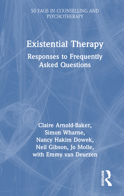 Existential Therapy: Responses to Frequently Asked Questions - Arnold-Baker, Claire, and Wharne, Simon, and Dowek, Nancy Hakim