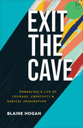 Exit the Cave: Embracing a Life of Courage, Creativity, and Radical Imagination