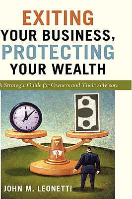 Exiting Your Business, Protecting Your Wealth: A Strategic Guide for Owners and Their Advisors - Leonetti, John M