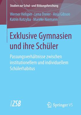 Exklusive Gymnasien Und Ihre Schuler: Passungsverhaltnisse Zwischen Institutionellem Und Individuellem Schulerhabitus - Helsper, Werner, and Dreier, Lena, and Gibson, Anja