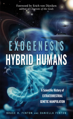 Exogenesis: Hybrid Humans: A Scientific History of Extraterrestrial Genetic Manipulation - Fenton, Bruce R, and Fenton, Daniella, and Von Daniken, Erich (Foreword by)