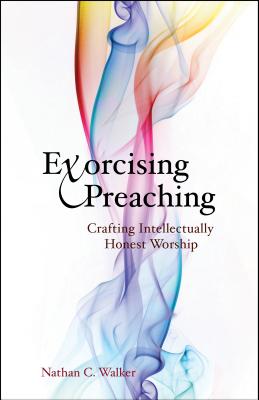 Exorcising Preaching: Crafting Intellectually Honest Worship - Walker, Nathan C