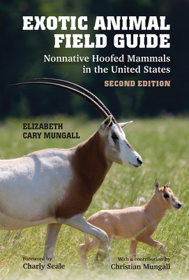 Exotic Animal Field Guide: Nonnative Hoofed Mammals in the United States - Mungall, Elizabeth Cary, Dr., and Seale, Charly (Foreword by), and Mungall, Christian (Contributions by)