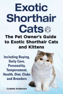 Exotic Shorthair Cats the Pet Owner's Guide to Exotic Shorthair Cats and Kittens Including Buying, Daily Care, Personality, Temperament, Health, Diet, Clubs and Breeders