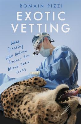 Exotic Vetting: What Treating Wild Animals Teaches You About Their Lives - Pizzi, Romain