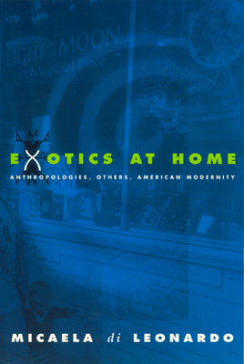 Exotics at Home: Anthropologies, Others, and American Modernity - Di Leonardo, Micaela