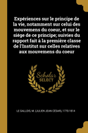 Exp?riences Sur Le Principe de la Vie, Notamment Sur Celui Des Mouvemens Du Coeur, Et Sur Le Si?ge de Ce Principe; Suivies Du Rapport Fait ? La Premi?re Classe de l'Institut Sur Celles Relatives Aux Mouvemens Du Coeur