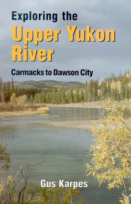 Exp the Upper Yukon River Carmacks to DC: Carmacks to Dawson City - Karpes, Gus