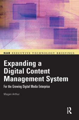 Expanding a Digital Content Management System: for the Growing Digital Media Enterprise - Arthur, Magan