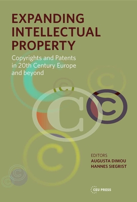 Expanding Intellectual Property: Copyrights and Patents in 20th Century Europe and Beyond - Siegrist, Hannes (Editor), and Dimou, Augusta (Editor)