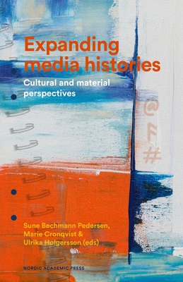 Expanding media histories: Cultural and material perspectives - Bechmann Pedersen, Sune (Editor), and Cronqvist, Marie (Editor), and Holgersson, Ulrika (Editor)