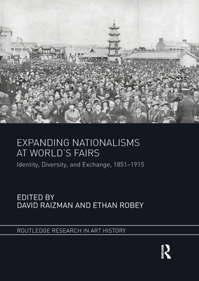 Expanding Nationalisms at World's Fairs: Identity, Diversity, and Exchange, 1851-1915 - Raizman, David (Editor), and Robey, Ethan (Editor)