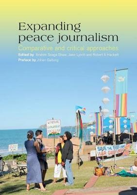 Expanding Peace Journalism: Comparative and Critical Approaches - Shaw, Ibrahim Seaga (Editor), and Lynch, Jake (Editor), and Hackett, Robert A. (Editor)