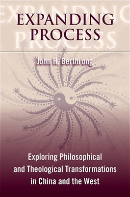 Expanding Process: Exploring Philosophical and Theological Transformations in China and the West - Berthrong, John H