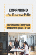 Expanding The Business Path: How To Become Entrepreneur And Lifestyle Options For Own: Developing Scale Business