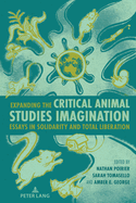 Expanding the Critical Animal Studies Imagination: Essays in Solidarity and Total Liberation