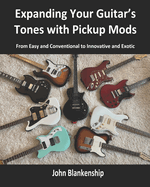 Expanding Your Guitar's Tones with Pickup Mods: From Easy and Conventional to Innovative and Exotic