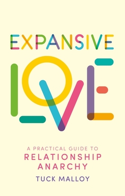 Expansive Love: A Practical Guide to Relationship Anarchy - Malloy, Tuck