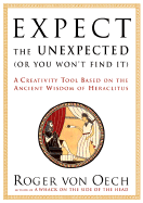 Expect the Unexpected (or You Won't Find It): A Creativity Tool Based on the Ancient Wisdom of Heraclitus - von Oech, Roger, and Willett, George