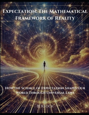 Expectation: The Mathematical Framework of Reality: How the Science of Expectation Shapes Our World Through Universal Laws - Klock, Bj