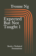 Expected But Not Taught 1: Book 1: Technical Presentations