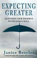 Expecting Greater: Aligning Our Desires with God's Will: Aligning Our Desires