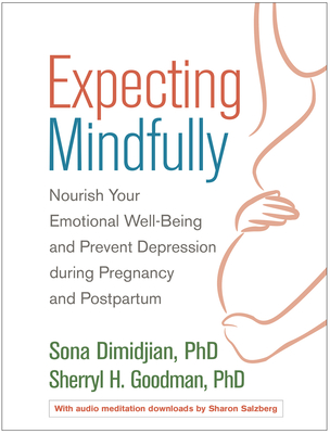 Expecting Mindfully: Nourish Your Emotional Well-Being and Prevent Depression During Pregnancy and Postpartum - Dimidjian, Sona, PhD, and Goodman, Sherryl H, PhD, and Meltzer-Brody, Samantha, MD, MPH (Foreword by)