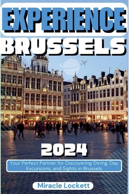 Experience Brussels 2024: Your Perfect Partner for Discovering Dining, Day Excursions, and Sights. - Lockett, Miracle