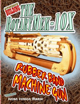 Experience Building the Rotarymek-10x Rubber Band Machine Gun - Marsh, Julian Lyndon