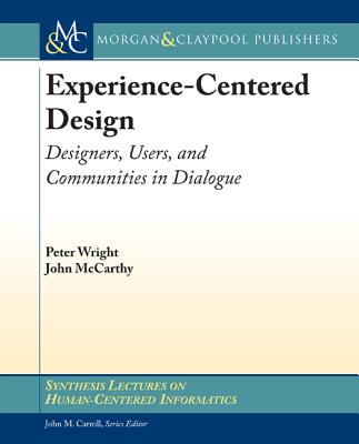 Experience-Centered Design: Designers, Users, and Communities in Dialogue - Wright, Peter, and McCarthy, John