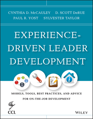 Experience-Driven Leader Development: Models, Tools, Best Practices, and Advice for On-the-Job Development - McCauley, Cynthia D., and Derue, D. Scott, and Yost, Paul R.