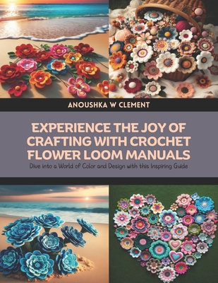 Experience the Joy of Crafting with Crochet Flower Loom Manuals: Dive into a World of Color and Design with this Inspiring Guide - Clement, Anoushka W