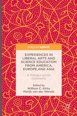 Experiences in Liberal Arts and Science Education from America, Europe, and Asia: A Dialogue Across Continents - Kirby, William C (Editor), and Van Der Wende, Marijk C (Editor)